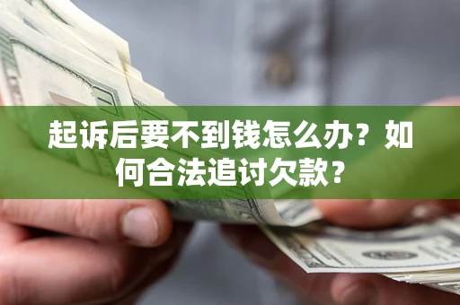 武汉起诉后要不到钱怎么办？如何合法追讨欠款？
