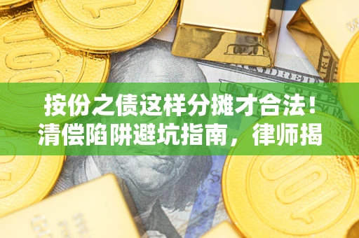 武汉按份之债这样分摊才合法！清偿陷阱避坑指南，律师揭秘关键条款