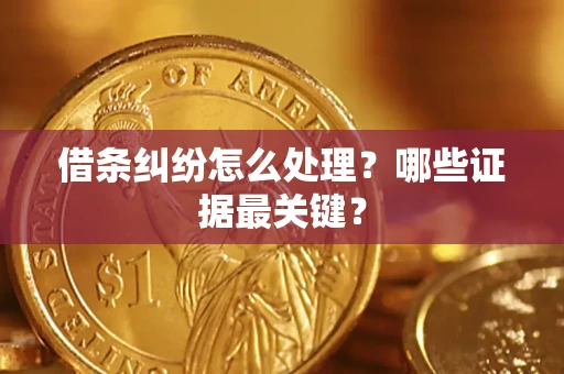 武汉借条纠纷怎么处理？哪些证据最关键？