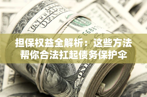 武汉担保权益全解析：这些方法帮你合法扛起债务保护伞