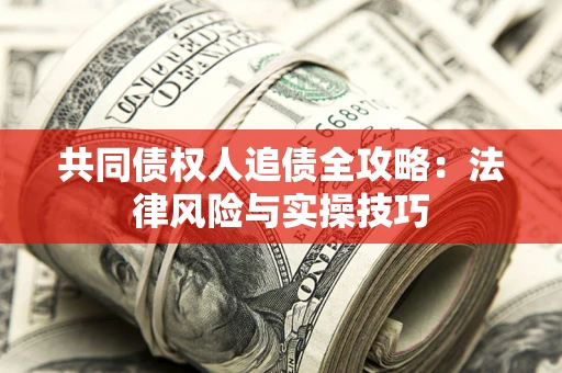 武汉共同债权人追债全攻略：法律风险与实操技巧