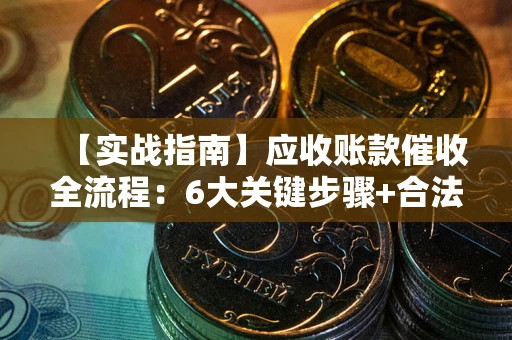 武汉【实战指南】应收账款催收全流程：6大关键步骤+合法回款技巧