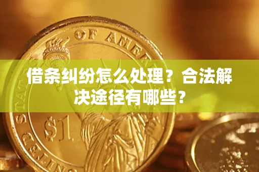 武汉借条纠纷怎么处理？合法解决途径有哪些？