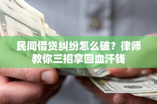 武汉民间借贷纠纷怎么破？律师教你三招拿回血汗钱