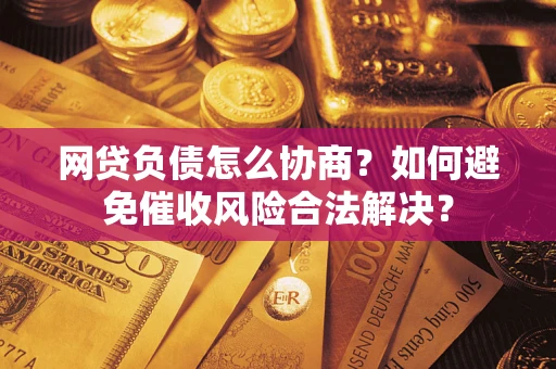 武汉网贷负债怎么协商？如何避免催收风险合法解决？