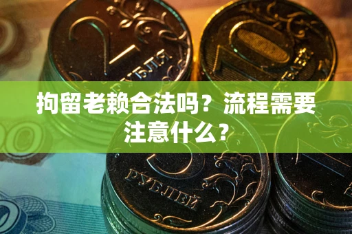 武汉拘留老赖合法吗？流程需要注意什么？