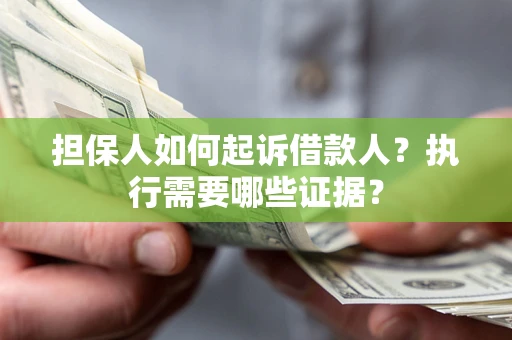 武汉担保人如何起诉借款人？执行需要哪些证据？