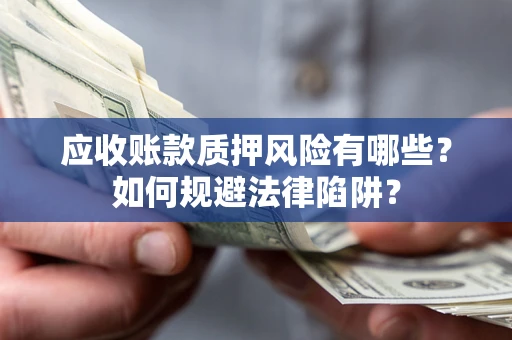 武汉应收账款质押风险有哪些？如何规避法律陷阱？