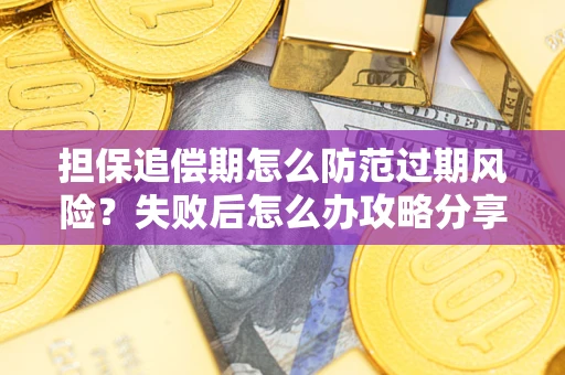 武汉担保追偿期怎么防范过期风险？失败后怎么办攻略分享