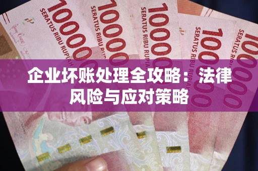 武汉企业坏账处理全攻略：法律风险与应对策略