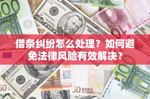 武汉借条纠纷怎么处理？如何避免法律风险有效解决？