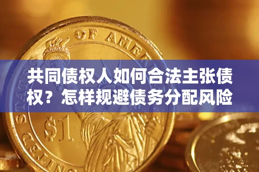 武汉共同债权人如何合法主张债权？怎样规避债务分配风险？