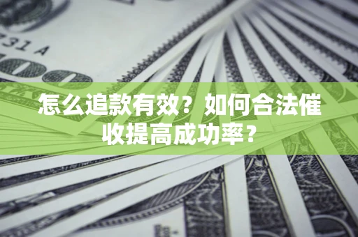 武汉怎么追款有效？如何合法催收提高成功率？