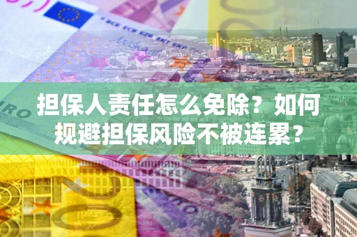 武汉担保人责任怎么免除？如何规避担保风险不被连累？