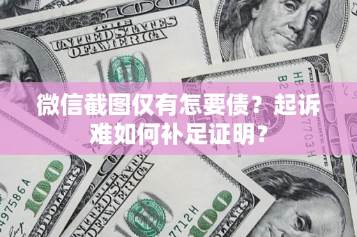 武汉微信截图仅有怎要债？起诉难如何补足证明？