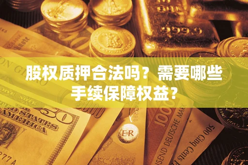 武汉股权质押合法吗？需要哪些手续保障权益？