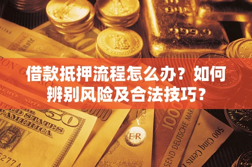 武汉借款抵押流程怎么办？如何辨别风险及合法技巧？