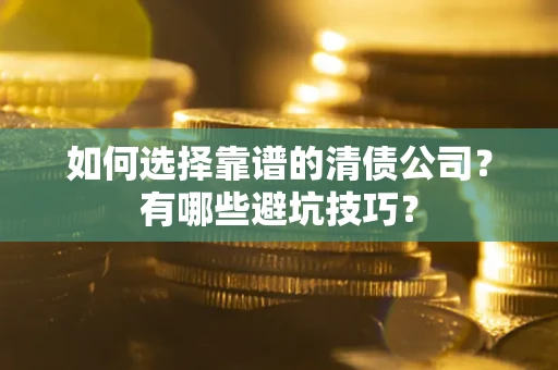 武汉如何选择靠谱的清债公司？有哪些避坑技巧？