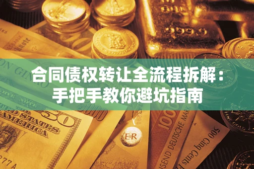 武汉合同债权转让全流程拆解：手把手教你避坑指南