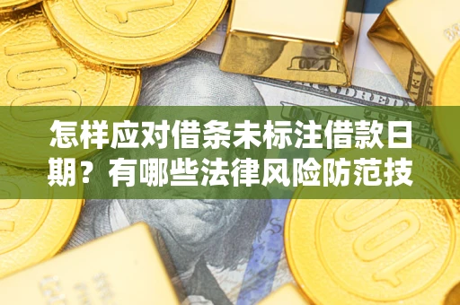 武汉怎样应对借条未标注借款日期？有哪些法律风险防范技巧？