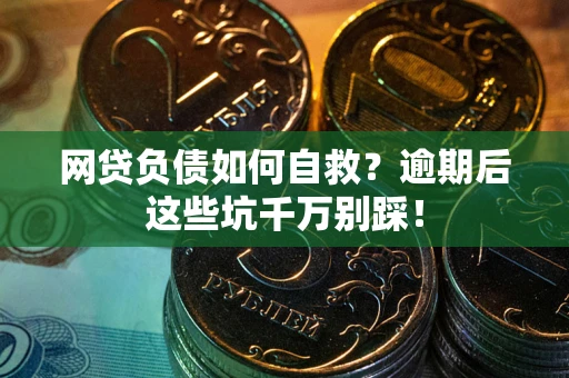 武汉网贷负债如何自救？逾期后这些坑千万别踩！