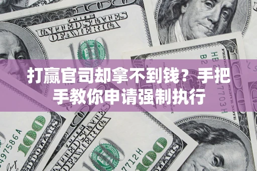 武汉打赢官司却拿不到钱？手把手教你申请强制执行