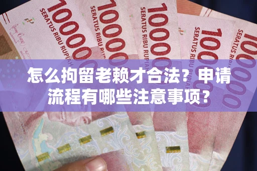 武汉怎么拘留老赖才合法？申请流程有哪些注意事项？