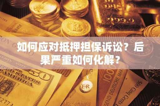 武汉如何应对抵押担保诉讼？后果严重如何化解？