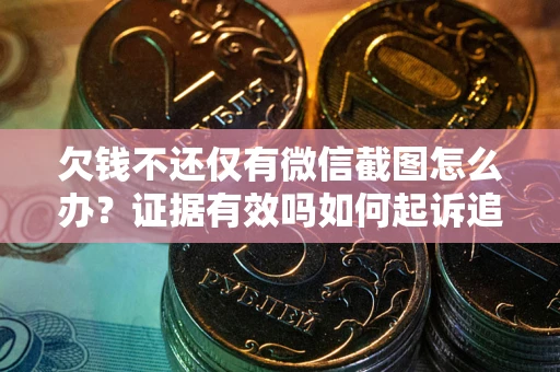 武汉欠钱不还仅有微信截图怎么办？证据有效吗如何起诉追回欠款？