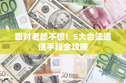 武汉面对老赖不慌！5大合法追债手段全攻略
