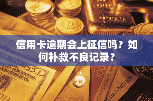 武汉信用卡逾期会上征信吗？如何补救不良记录？