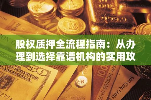 武汉股权质押全流程指南：从办理到选择靠谱机构的实用攻略