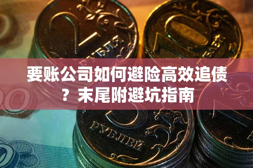 武汉要账公司如何避险高效追债？末尾附避坑指南