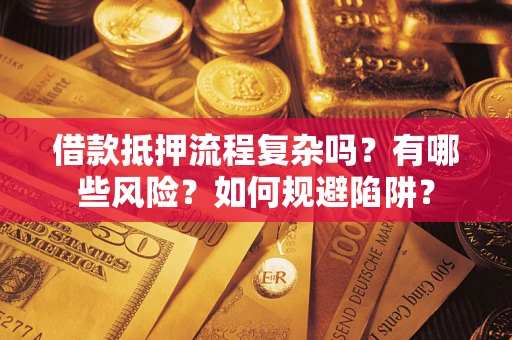 武汉借款抵押流程复杂吗？有哪些风险？如何规避陷阱？