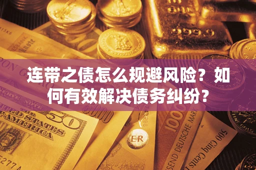 武汉连带之债怎么规避风险？如何有效解决债务纠纷？