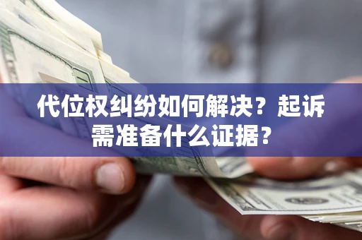 武汉代位权纠纷如何解决？起诉需准备什么证据？