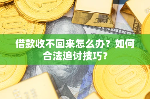 武汉借款收不回来怎么办？如何合法追讨技巧？