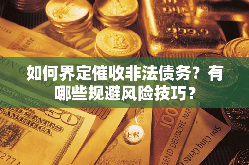 武汉如何界定催收非法债务？有哪些规避风险技巧？