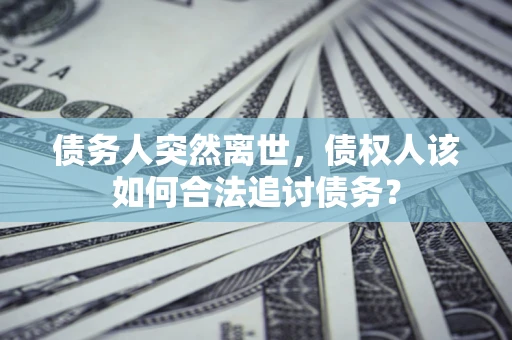 武汉债务人突然离世，债权人该如何合法追讨债务？