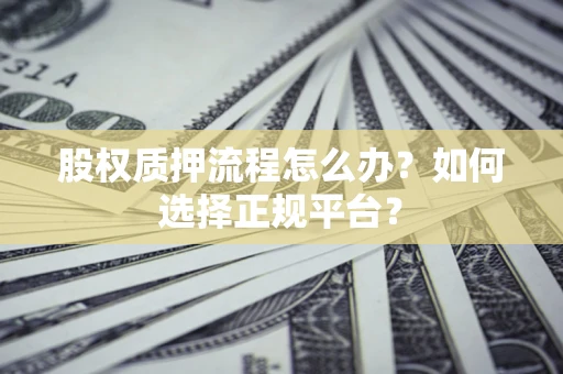 武汉股权质押流程怎么办？如何选择正规平台？