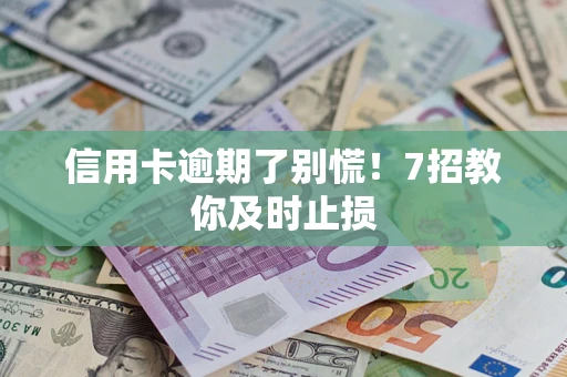 武汉信用卡逾期了别慌！7招教你及时止损