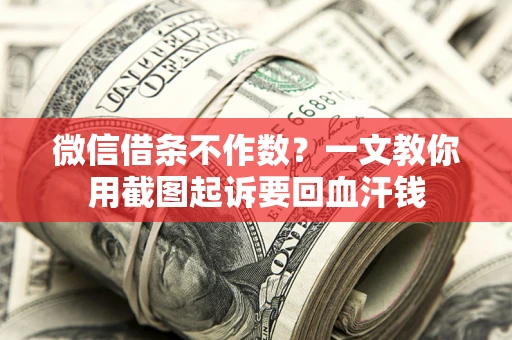 武汉微信借条不作数？一文教你用截图起诉要回血汗钱