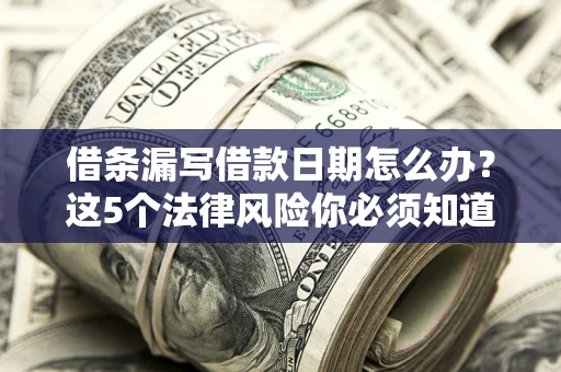 武汉借条漏写借款日期怎么办？这5个法律风险你必须知道
