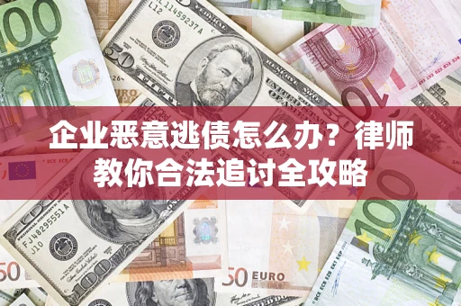 武汉企业恶意逃债怎么办？律师教你合法追讨全攻略