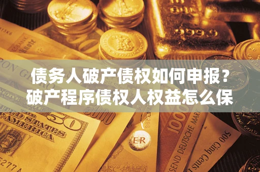 武汉债务人破产债权如何申报？破产程序债权人权益怎么保障？