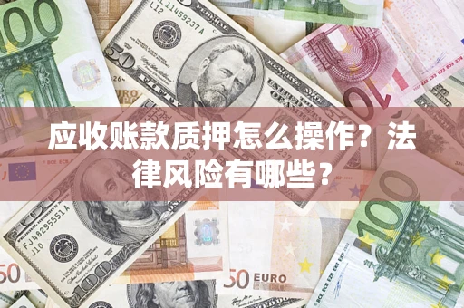 武汉应收账款质押怎么操作？法律风险有哪些？