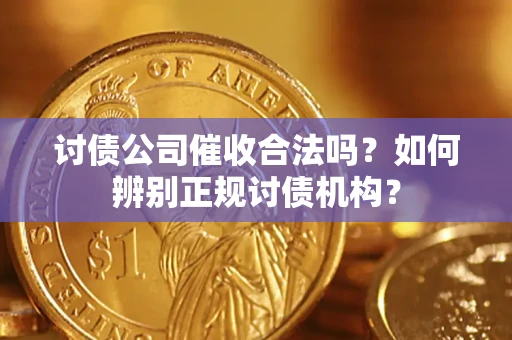 武汉讨债公司催收合法吗？如何辨别正规讨债机构？