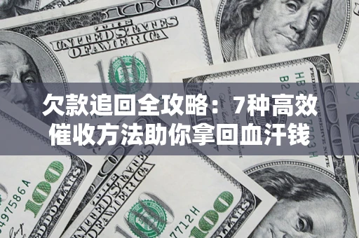武汉欠款追回全攻略：7种高效催收方法助你拿回血汗钱