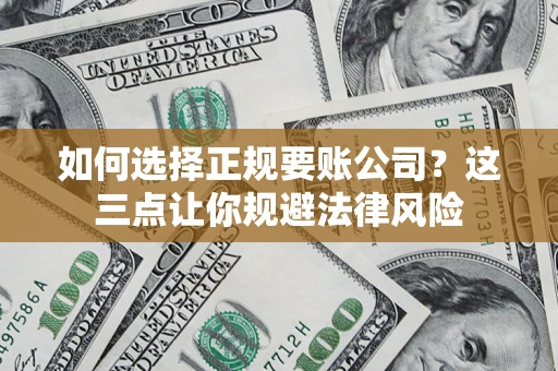 武汉如何选择正规要账公司？这三点让你规避法律风险