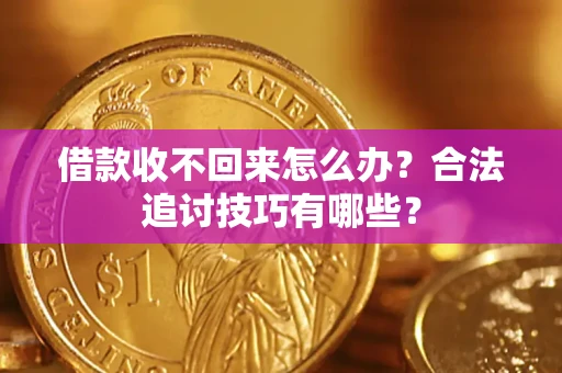 武汉借款收不回来怎么办？合法追讨技巧有哪些？